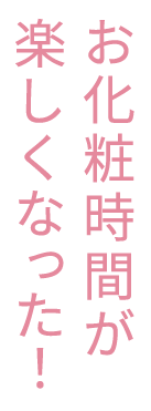 お化粧時間が楽しくなった！