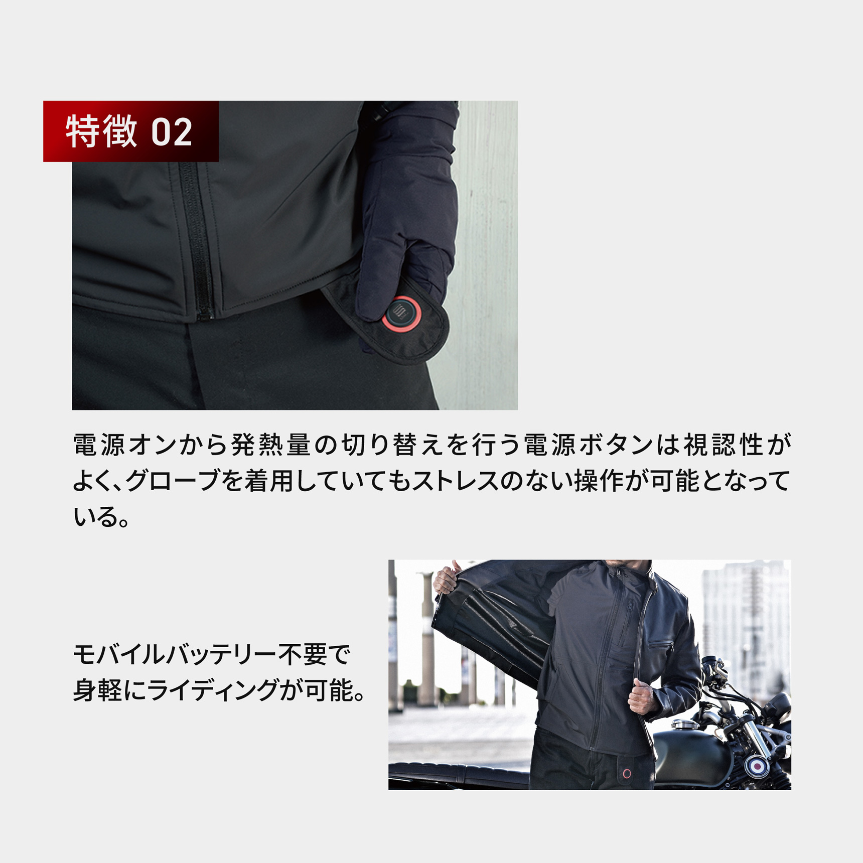 HeatMaster_LT 特徵 02 電源オンから発熱量の切り替えを行う電源ボタンは視認性がよく、グローブを着用していてもストレスのない操作が可能となっている。モバイルバッテリー不要で身軽にライディングが可能。