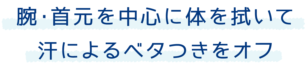 腕・首元を中心に体を拭いて汗によるベタつきをオフ