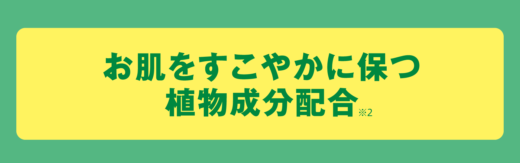 お肌をすこやかに保つ
植物成分配合