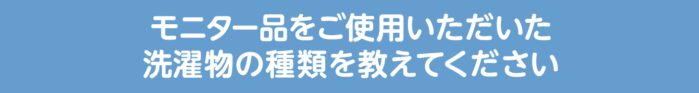 モニター品をご使用いただいた洗濯物の種類を教えてください
