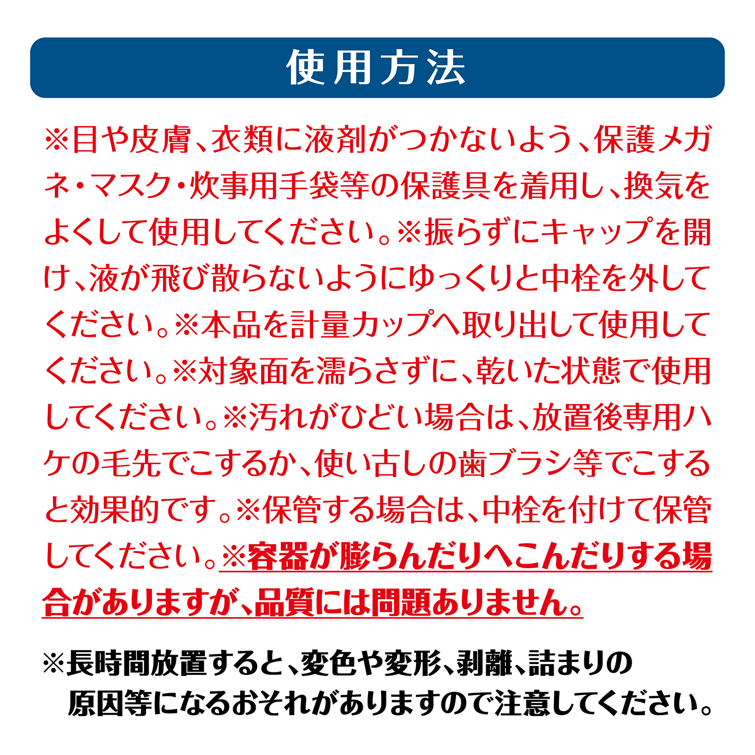 カビトルネード 浴室用カビ取りジェル 使用方法　※目や皮膚、衣類に液剤がつかないよう、保護メガネ・マスク・炊事用手袋等の保護具を着用し、換気をよくして使用してください。※振らずにキャップを開け、液が飛び散らないようにゆっくりと中栓を外してください。※本品を計量カップへ取り出して使用してください。※対象面を濡らさずに、乾いた状態で使用してください。※汚れがひどい場合は、放置後専用ハケの毛先でこするか、使い古しの歯ブラシ等でこすると効果的です。※保管する場合は、中栓を付けて保管してください。※容器が膨らんだりへこんだりする場合がありますが、品質には問題ありません。　※長時間放置すると、変色や変形、剥離、詰まりの原因等になるおそれがありますので注意してください。