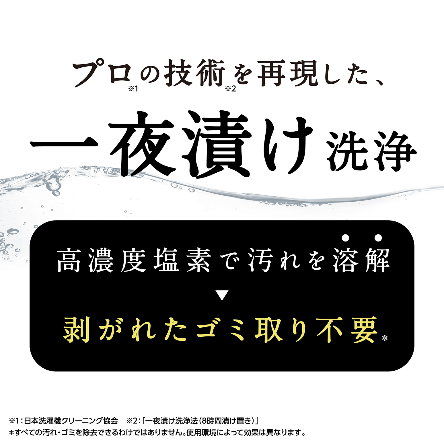 プロの技術を再現した、一夜漬け洗浄　　高濃度塩素で汚れを溶解⇨剥がれたゴミ取り不要