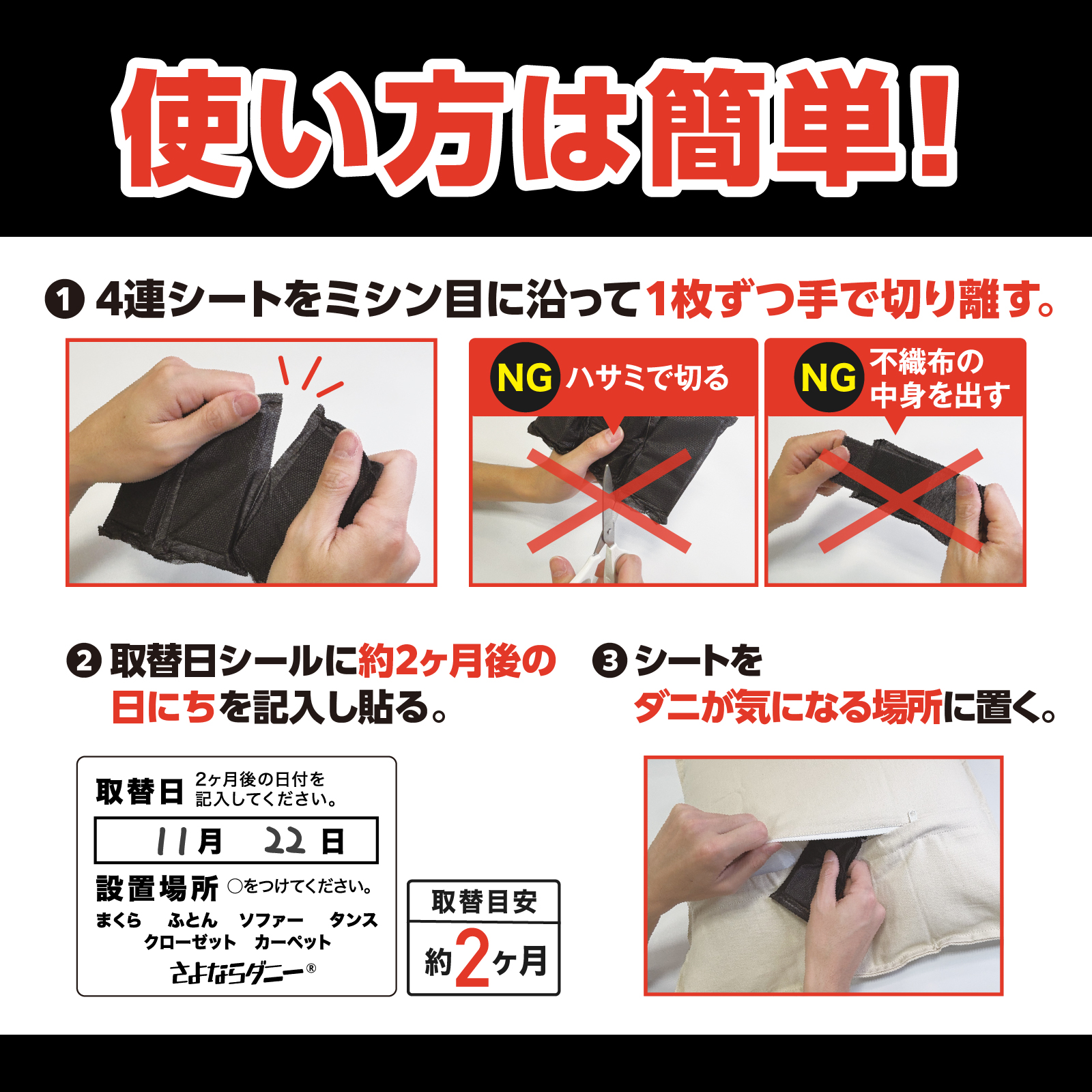 使い方は簡単！　①４連シートをミシン目に沿って１枚ずつ手で切り離す。　②取替日シールに約2ヶ月後の日にちを記入し貼る　③シートをダニが気になる場所に置く。