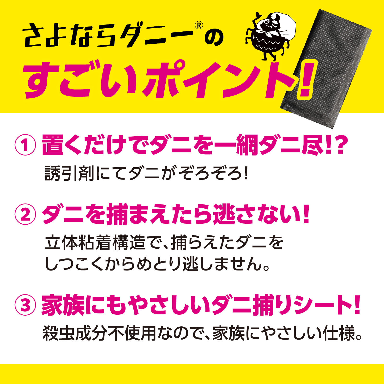 さよならダニーのすごいポイント　①置くだけでダニを一網ダニ尽！？　②ダニを捕まえたら逃さない！　③家族にもやさしいダニ捕りシート！