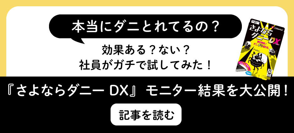 本当にダニとれてるの？　効果ある？ない？社員がガチで試してみた！　『さよならダニーDX』  モニター結果を大公開！ 記事を読む