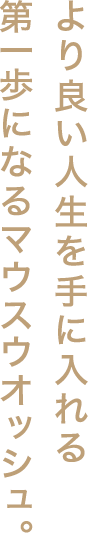 より良い人生を手に入れる第一歩になるマウスウオッシュ。