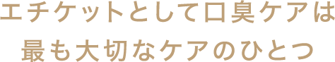 エチケットとして口臭ケアは最も大切なケアのひとつ