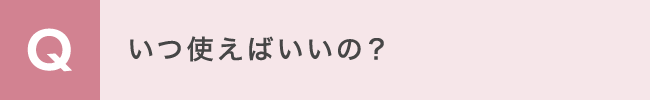 いつ使えばいいの？