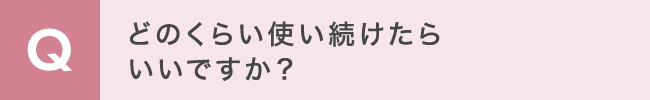 どのくらい使い続けたらいいですか？