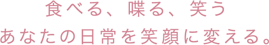 食べる、喋る、笑う