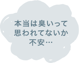 本当は臭いって思われてないか不安…