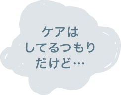 ケアはしてるつもりだけど…