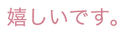 嬉しいです。
