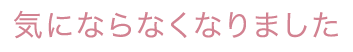 気にならなくなりました