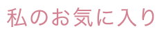 私のお気に入り