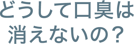 どうして口臭は消えないの？