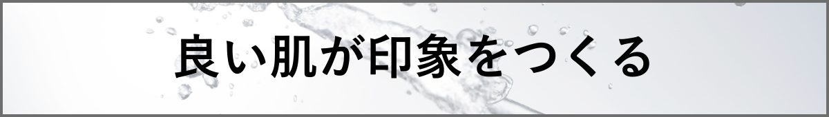 良い肌が印象をつくる