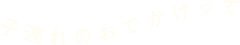 子連れのおでかけって