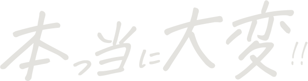本っ当に大変!!