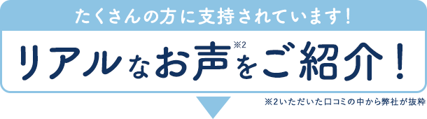 【たくさんの方に支持されています！】リアルなお声をご紹介！