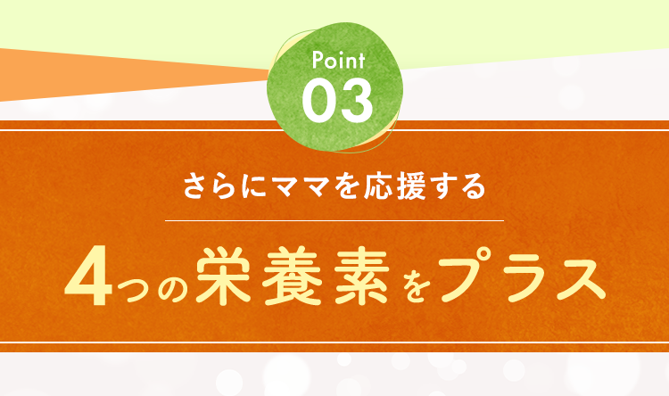 さらにママを応援する4つの栄養素をプラス