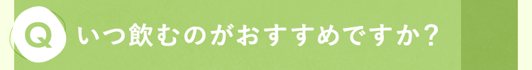 いつ飲むのがおすすめですか？
