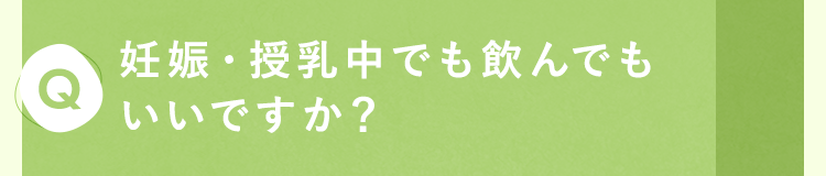 妊娠・授乳中でも飲んでもいいですか？