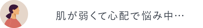 肌が弱くて心配で悩み中…