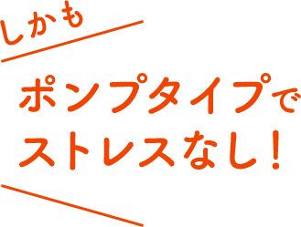 しかもポンプタイプでストレスなし！