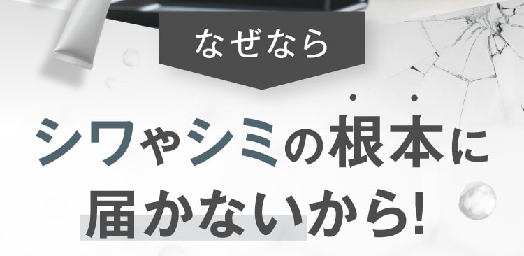 なぜならシワやシミの根本に届かないから！