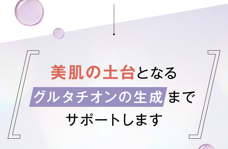 美肌の土台となるグルタチオンの生成までサポートします