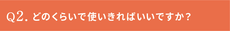 どのくらいで使いきればいいですか？