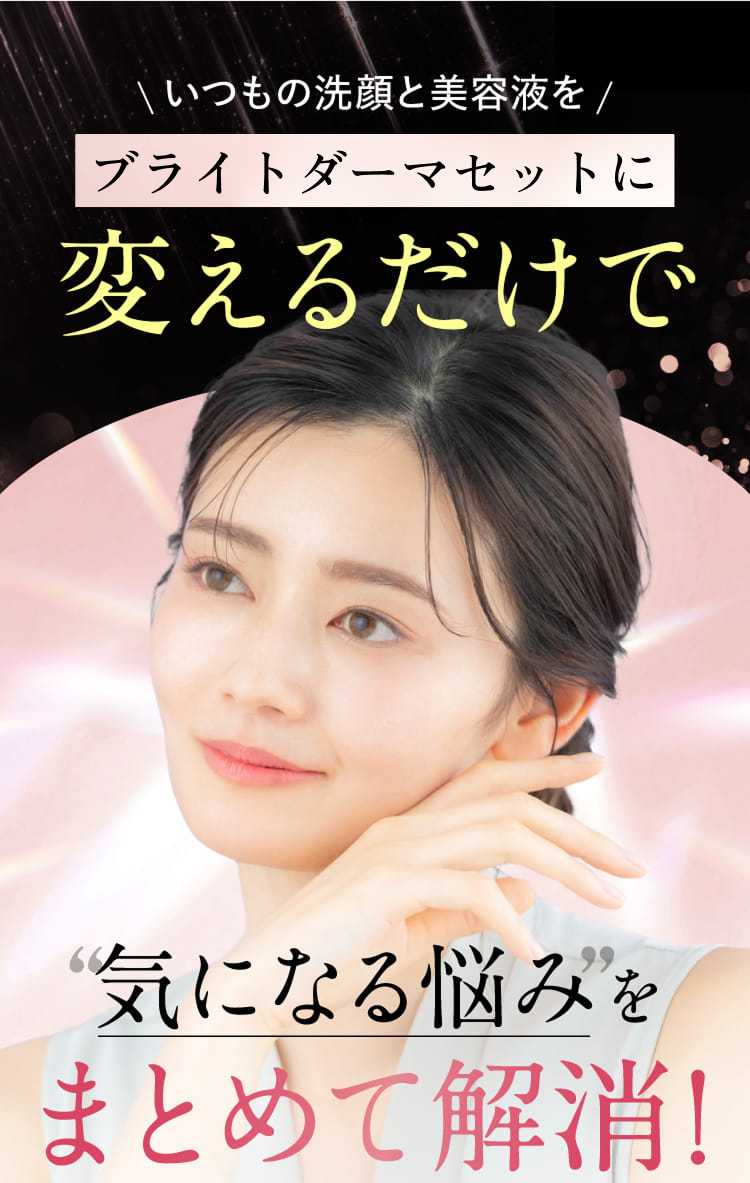 いつもの洗顔と美容液をブライトブルーミングセットに変えるだけで気になる悩みをまとめて解消！