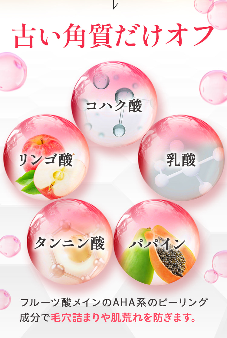 古い角栓だけオフ フルーツ酸メインのAHA系のピーリング成分で毛穴詰まりや肌荒れを防ぎます。