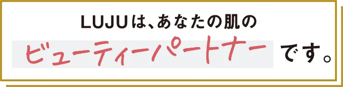 LUJUは、あなたの肌のビューティーパートナーです。