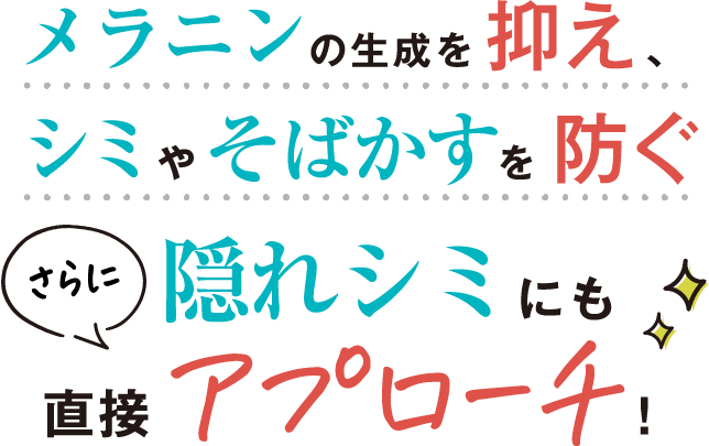 メラニンの生成を抑え、シミやそばかすを防ぐ。さらに隠れシミにも直接アプローチ!