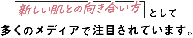新しい肌との向き合い方として多くのメディアで注目されています。