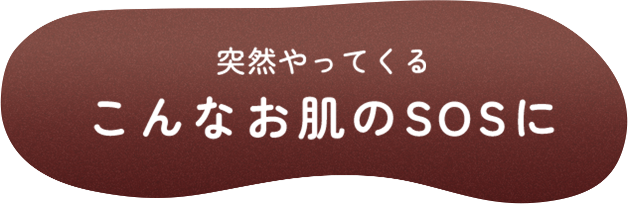 突然やってくるこんなお肌のSOSに
