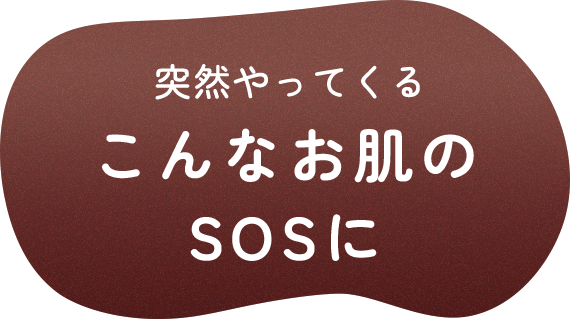 突然やってくるこんなお肌のSOSに