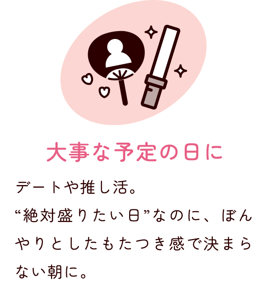大事な予定の日に デートや推し活。"絶対盛りたい日"なのに、ぼんやりとしたもたつき感で決まらない朝に。