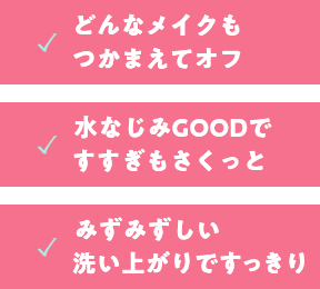 どんなメイクもつかまえてオフ。水馴染みGOODですすぎもさくっと。みずみずしい洗い上がりですっきり
