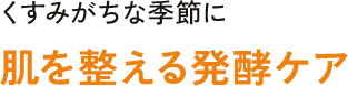 くすみがちな季節に肌を整える発酵ケア