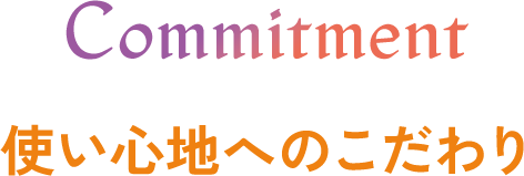 Commitment 使い心地へのこだわり