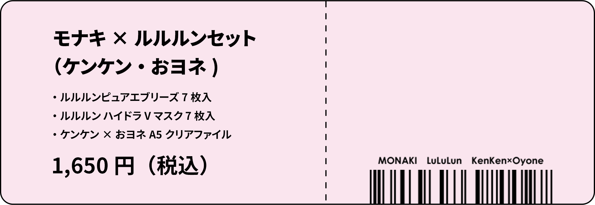 モナキ×ルルルンセット（ケンケン・おヨネ）ルルルンピュアエブリーズ7枚入 ルルルンハイドラVマスク7枚入 ケンケン×おヨネ A5クリアファイル 1,650円（税込）