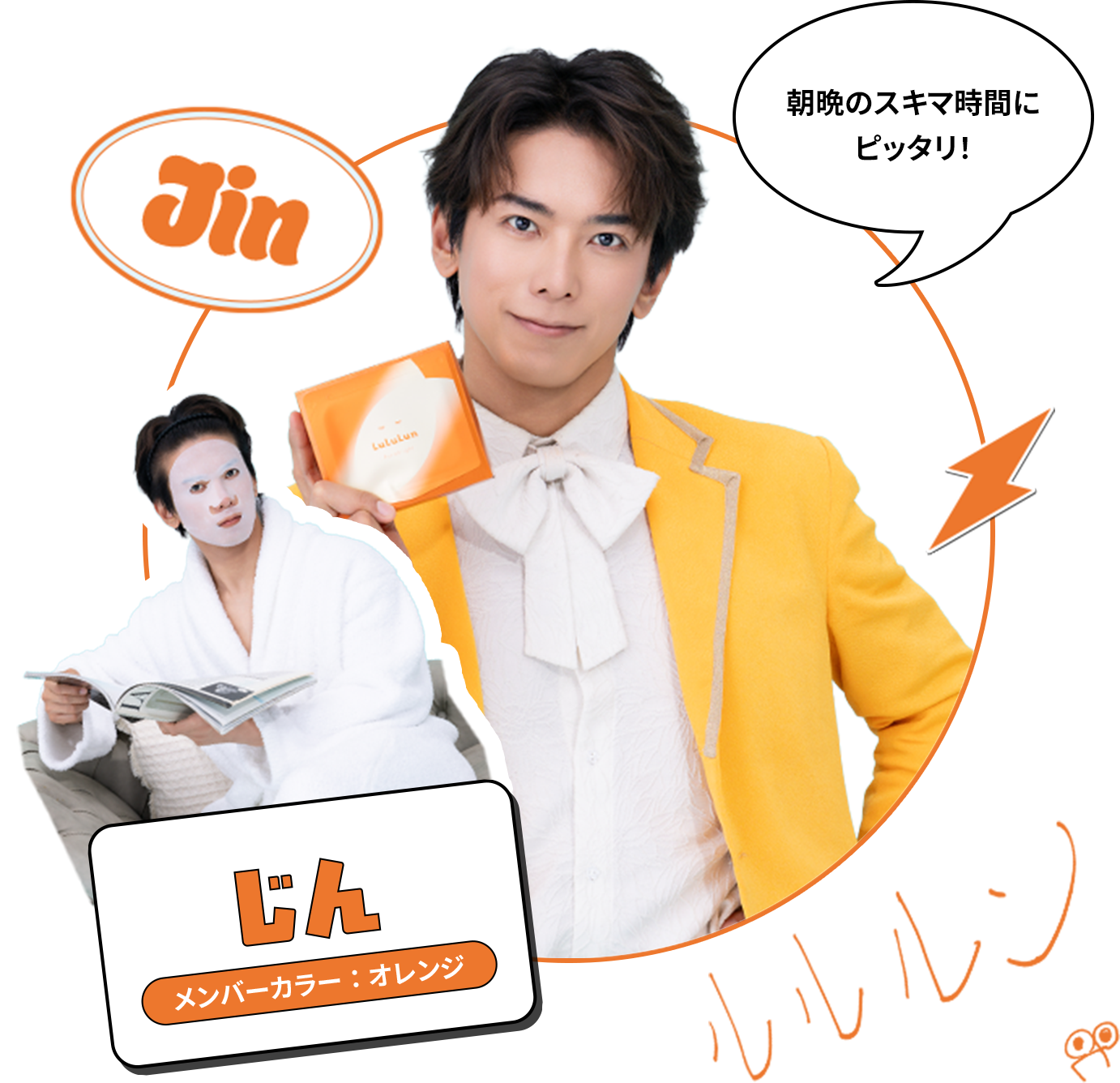 Jin じん メンバーカラー：オレンジ 朝晩のスキマ時間にピッタリ！