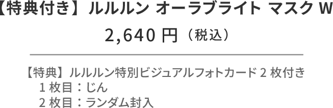 モナキ × ルルルン セット（じん） ルルルン オーラブライトマスク W 28枚入 フォトカード2枚付き。1枚目固定：ルルルン特別ビジュアルフォトカード（じん） 2枚目：ランダム封入 ¥2,620円（税込）