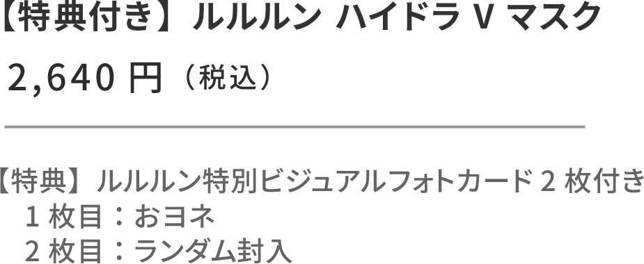 モナキ × ルルルン セット（おヨネ） ルルルン ハイドラ V マスク 28枚入 フォトカード2枚付き。1枚目固定：ルルルン特別ビジュアルフォトカード（おヨネ） 2枚目：ランダム封入 ¥2,640円（税込）