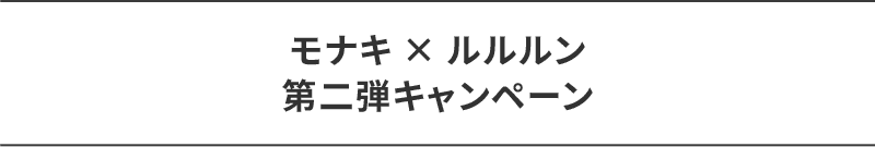 モナキ × ルルルン 第二弾キャンペーン