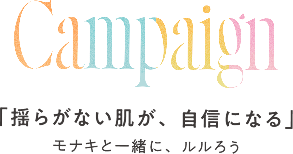 Campaign 「揺らがない肌が、自信になる」モナキと一緒に、ルルろう